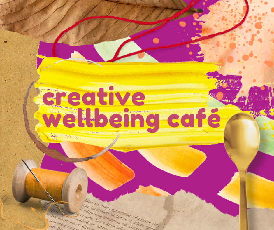 Graphic promoting Creative Wellbeing Cafe. Paint splodges, ripped paper, thread, a spoon surround the words "Creative Wellbeing Cafe"